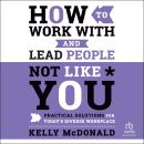 How to Work With and Lead People Not Like You: Practical Solutions for Today's Diverse Workplace Audiobook