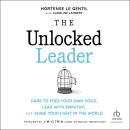 The Unlocked Leader: Dare to Free Your Own Voice, Lead with Empathy, and Shine Your Light in the Wor Audiobook