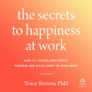 The Secrets to Happiness at Work: How to Choose and Create Purpose and Fulfillment in Your Work Audiobook