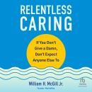 Relentless Caring: If You Don't Give a Damn, Don't Expect Anyone Else To Audiobook