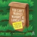 You Can't Market Manure at Lunchtime: And Other Lessons from the Food Industry for Creating a More S Audiobook
