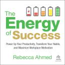 The Energy of Success: Power Up Your Productivity, Transform Your Habits, and Maximize Workplace Mot Audiobook
