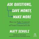 Ask Questions, Save Money, Make More: How to Take Control of Your Financial Life, Matt Schulz