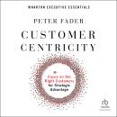 Customer Centricity: Focus on the Right Customers for Strategic Advantage (Wharton Executive Essenti Audiobook