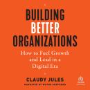 Building Better Organizations: How to Fuel Growth and Lead in a Digital Era Audiobook