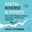 Digital, Diverse & Divided: How to Talk to Racists, Compete with Robots, and Overcome Polarization Audiobook