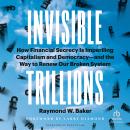 Invisible Trillions: How Financial Secrecy Is Imperiling Capitalism and Democracy—and the Way to Ren Audiobook