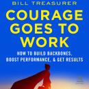 Courage Goes to Work: How to Build Backbones, Boost Performance, and Get Results Audiobook