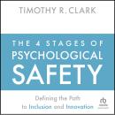 The 4 Stages of Psychological Safety: Defining the Path to Inclusion and Innovation Audiobook