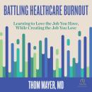 Battling Healthcare Burnout: Learning to Love the Job You Have, While Creating the Job You Love Audiobook