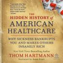 The Hidden History of American Healthcare: Why Sickness Bankrupts You and Makes Others Insanely Rich Audiobook
