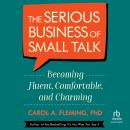 The Serious Business of Small Talk: Becoming Fluent, Comfortable, and Charming Audiobook