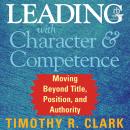 Leading with Character and Competence: Moving Beyond Title, Position, and Authority Audiobook
