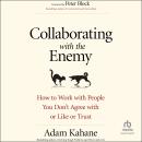 Collaborating with the Enemy: How to Work with People You Don’t Agree with or Like or Trust Audiobook