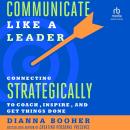 Communicate Like a Leader: Connecting Strategically to Coach, Inspire, and Get Things Done Audiobook