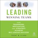 Leading Winning Teams: How Teamwork, Motivation, and Strategy Achieve Big League Success Audiobook