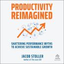 Productivity Reimagined: Shattering Performance Myths to Achieve Sustainable Growth Audiobook