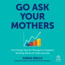 Go Ask Your Mothers: One Simple Step for Managers to Support Working Moms for Team Success Audiobook