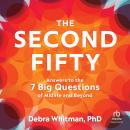 The Second Fifty: Answers to the 7 Big Questions of Midlife and Beyond, Debra Whitman PhD