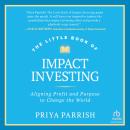 The Little Book of Impact Investing: Aligning Profit and Purpose to Change the World Audiobook