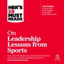 HBR's 10 Must Reads on Leadership Lessons from Sports: (featuring interviews with Sir Alex Ferguson, Audiobook