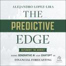 The Predictive Edge: Outsmart the Market using Generative AI and ChatGPT in Financial Forecasting Audiobook