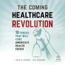 The Coming Healthcare Revolution: 10 Forces that Will Cure America's Health Crisis Audiobook