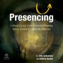 Presencing: 7 Practices for Transforming Self, Society, and Business Audiobook