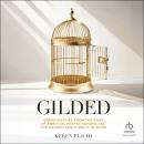 Gilded: Breaking Free from the Cage of Ambition, Perfectionism, and the Relentless Pursuit of More Audiobook