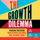 The Growth Dilemma: Managing Your Brand When Different Customers Want Different Things Audiobook