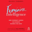 Feminine Intelligence: How Visionary Leaders Can Reshape Business for Good Audiobook