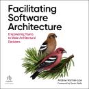 Facilitating Software Architecture: Empowering Teams to Make Architectural Decisions Audiobook