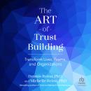 The Art of Trust Building: Transform Lives, Teams, and Organizations Audiobook
