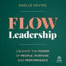 Flow Leadership: Unleash the Power of People, Purpose, and Performance Audiobook