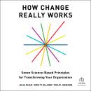 How Change Really Works: Seven Science-Based Principles for Transforming Your Organization Audiobook