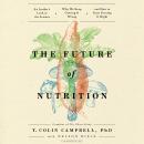 Future of Nutrition: An Insider's Look at the Science, Why We Keep Getting It Wrong, and How to Start Getting It Right, T. Colin Campbell