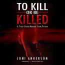 To Kill or Be Killed: A True Crime Memoir from Prison Audiobook