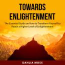 Towards Enlightenment: The Essential Guide on How to Transform Yourself to Reach a Higher Level of E Audiobook