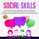 SOCIAL SKILLS: GUIDE TO IMPROVE YOUR RELATIONSHIP, CONNECT WITH PEOPLE AND WIN FRIENDS MANAGE SHYNESS, IMPROVE YOUR CONVERSATIONS AND DEVELOP YOUR CHARISMA WITH MIND CONTROL, NLP AND MANIPULATION., Franklin Hawkins