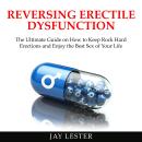 Reversing Erectile Dysfunction: The Ultimate Guide on How to Keep Rock Hard Erections and Enjoy the  Audiobook