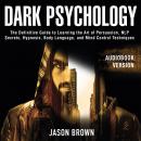 Dark Psychology: The Definitive Guide to Learning the Art of Persuasion, NLP  Secrets, Hypnosis, Bod Audiobook