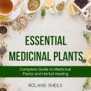 Essential Medicinal Plants: The Complete Guide to Medicinal Plants and Herbal Healing Audiobook