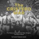 The Cristero War: The History and Legacy of the Major Religious Uprising in Mexico Audiobook