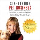 Six-Figure Pet Business: Unleash the Potential in Your Dog Training, Pet Grooming, and Doggy Daycare Business Audiobook