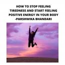 HOW TO STOP FEELING TIREDNESS AND START FEELING POSITIVE ENERGY IN YOUR BODY: SHARING MY OWN TIPS