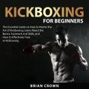 Kickboxing For Beginners: The Essential Guide on How to Master the Art of Kickboxing, Learn About th Audiobook