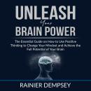 Unleash Your Brain Power: The Essential Guide on How to Use Positive Thinking to Change Your Mindset Audiobook