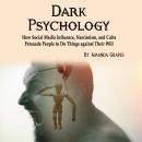 Dark Psychology: How Social Media Influence, Narcissism, and Cults Persuade People to Do Things agai Audiobook