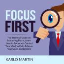 Focus First: The Essential Guide on Mastering Focus, Learn How to Focus and Control Your Mind to Hel Audiobook