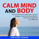 Calm Mind and Body: The Essential Guide On Being Calm, Learn the Strategies on How to Calm Your Mind Audiobook